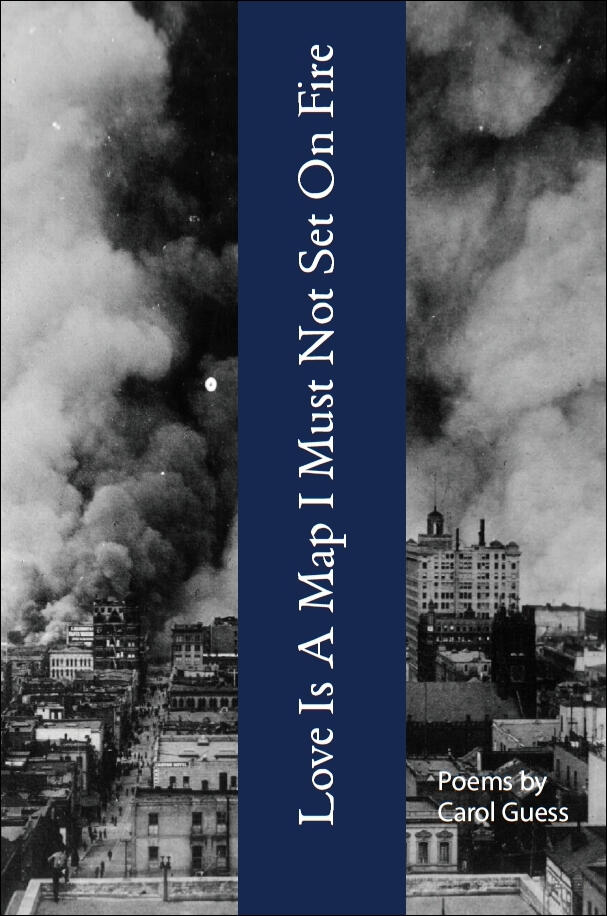 Love Is A Map I Must Not Set On Fire - Poems by Carol Guess
